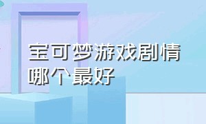 宝可梦游戏剧情哪个最好