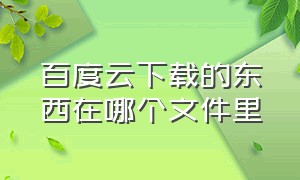 百度云下载的东西在哪个文件里