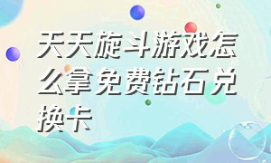 天天旋斗游戏怎么拿免费钻石兑换卡