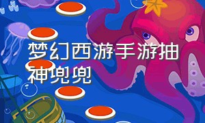 梦幻西游手游抽神兜兜