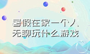 暑假在家一个人无聊玩什么游戏