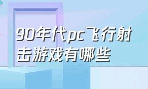 90年代pc飞行射击游戏有哪些