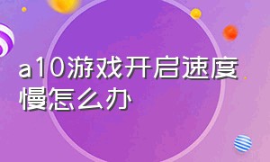 a10游戏开启速度慢怎么办