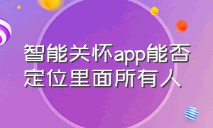 智能关怀app能否定位里面所有人