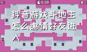 抖音游戏斗地主怎么邀请好友进入