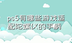 ps5有哪些游戏适配陀螺仪的手柄