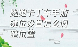 跑跑卡丁车手游键位设置怎么调整位置