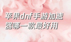 苹果dnf手游加速器哪一款最好用