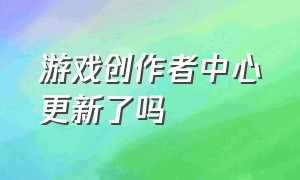 游戏创作者中心更新了吗