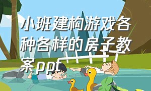 小班建构游戏各种各样的房子教案ppt