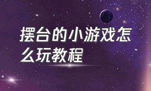 摆台的小游戏怎么玩教程