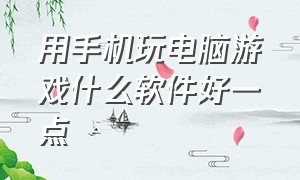 用手机玩电脑游戏什么软件好一点