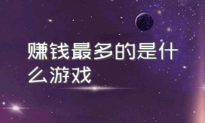 赚钱最多的是什么游戏