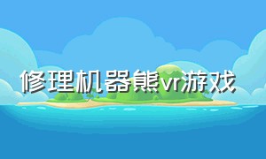 修理机器熊vr游戏