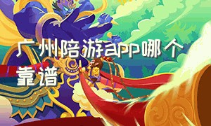 广州陪游app哪个靠谱