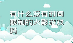 有什么没有时间限制的火影游戏吗