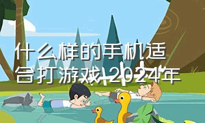 什么样的手机适合打游戏 2024年