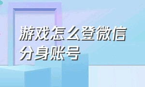 游戏怎么登微信分身账号