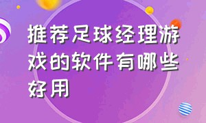 推荐足球经理游戏的软件有哪些好用