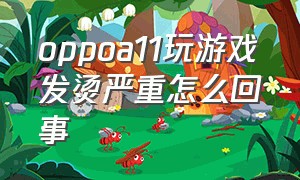 oppoa11玩游戏发烫严重怎么回事