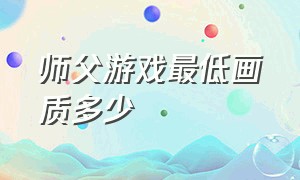 师父游戏最低画质多少