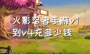 火影忍者手游v1到v4充多少钱