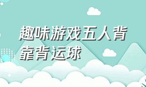 趣味游戏五人背靠背运球