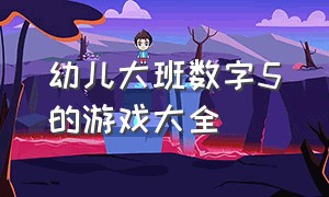 幼儿大班数字5的游戏大全