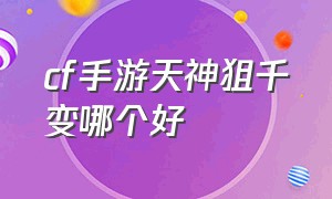 cf手游天神狙千变哪个好