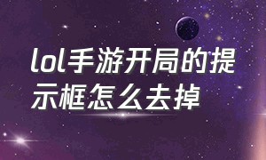 lol手游开局的提示框怎么去掉