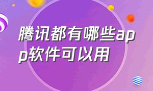 腾讯都有哪些app软件可以用