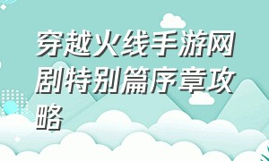 穿越火线手游网剧特别篇序章攻略