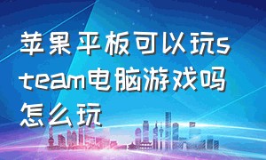 苹果平板可以玩steam电脑游戏吗怎么玩