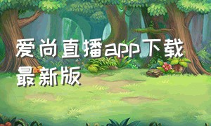 爱尚直播app下载最新版