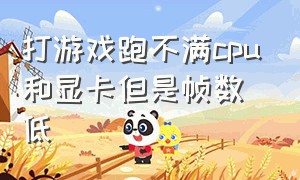 打游戏跑不满cpu和显卡但是帧数低