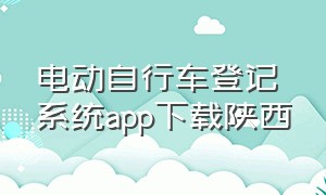 电动自行车登记系统app下载陕西