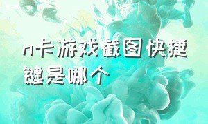 n卡游戏截图快捷键是哪个