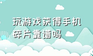 玩游戏获得手机碎片靠谱吗