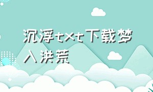 沉浮txt下载梦入洪荒