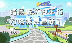 暗黑破坏神不朽为啥需要重新下载