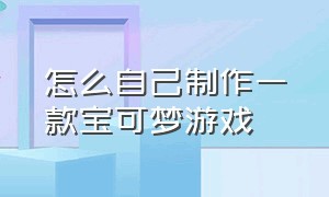 怎么自己制作一款宝可梦游戏