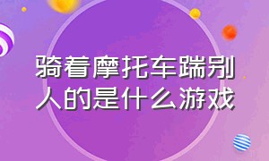 骑着摩托车踹别人的是什么游戏