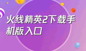 火线精英2下载手机版入口