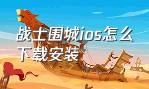 战士围城ios怎么下载安装