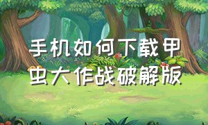 手机如何下载甲虫大作战破解版