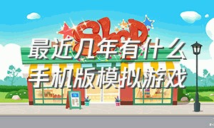 最近几年有什么手机版模拟游戏