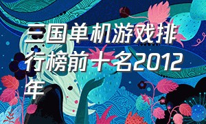 三国单机游戏排行榜前十名2012年