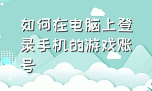 如何在电脑上登录手机的游戏账号