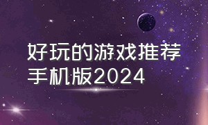 好玩的游戏推荐手机版2024