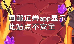 西部证券app显示此站点不安全